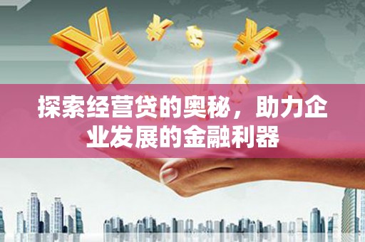 新会探索经营贷的奥秘，助力企业发展的金融利器
