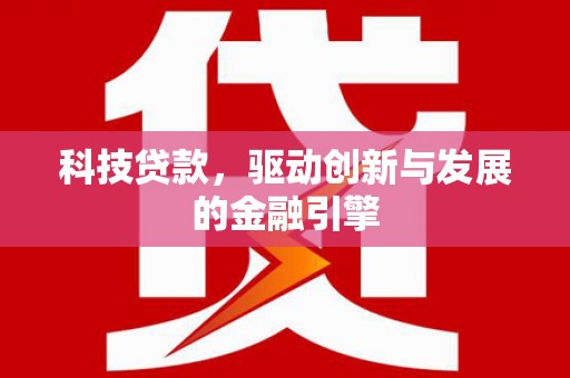 新会科技贷款，驱动创新与发展的金融引擎