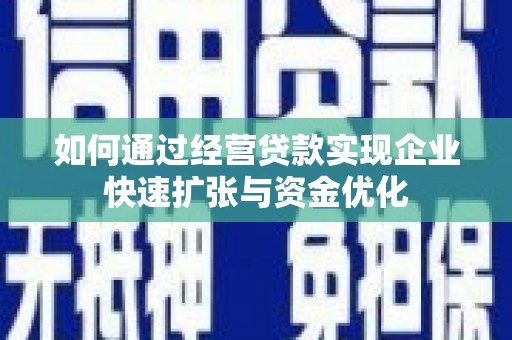 新会如何通过经营贷款实现企业快速扩张与资金优化