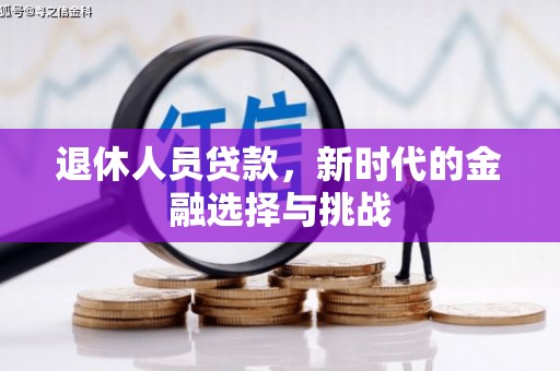 新会退休人员贷款，新时代的金融选择与挑战