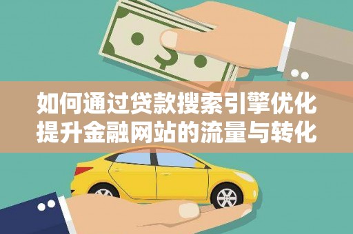 新会如何通过贷款搜索引擎优化提升金融网站的流量与转化率