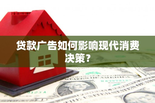 新会贷款广告如何影响现代消费决策？