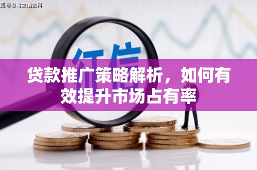 新会贷款推广策略解析，如何有效提升市场占有率