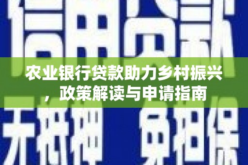 新会农业银行贷款助力乡村振兴，政策解读与申请指南
