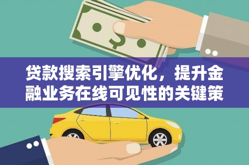 新会贷款搜索引擎优化，提升金融业务在线可见性的关键策略