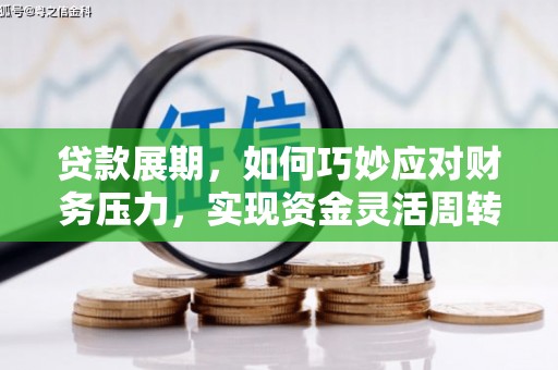 新会贷款展期，如何巧妙应对财务压力，实现资金灵活周转