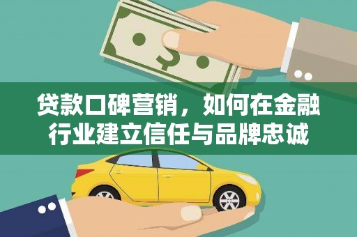 新会贷款口碑营销，如何在金融行业建立信任与品牌忠诚