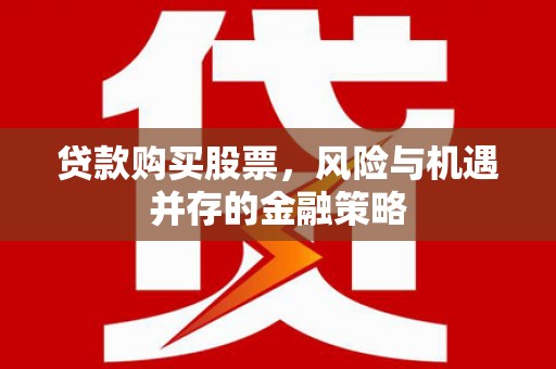 新会贷款购买股票，风险与机遇并存的金融策略