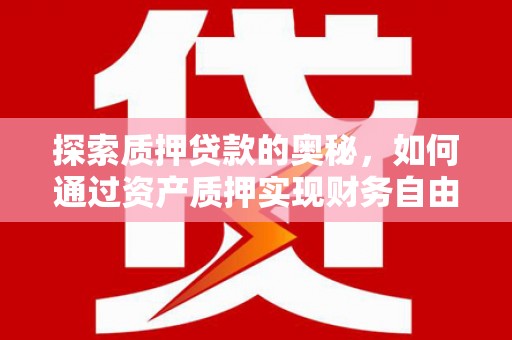 新会探索质押贷款的奥秘，如何通过资产质押实现财务自由