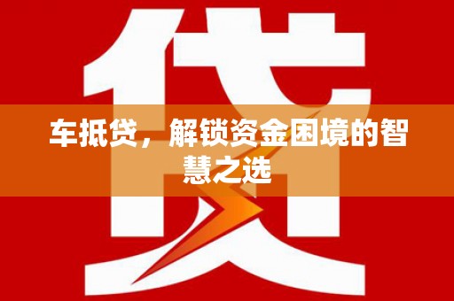 新会车抵贷，解锁资金困境的智慧之选