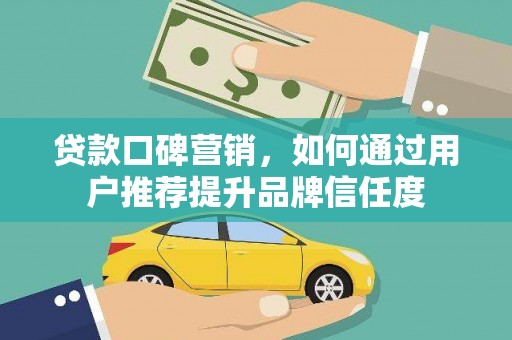 新会贷款口碑营销，如何通过用户推荐提升品牌信任度