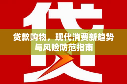 新会贷款购物，现代消费新趋势与风险防范指南