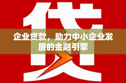 新会企业贷款，助力中小企业发展的金融引擎