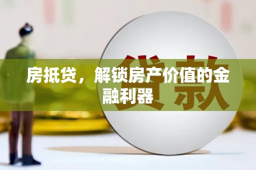 新会房抵贷，解锁房产价值的金融利器