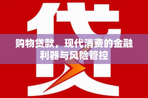 新会购物贷款，现代消费的金融利器与风险管控