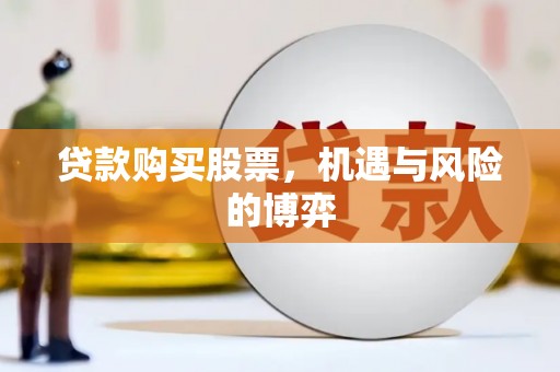 新会贷款购买股票，机遇与风险的博弈