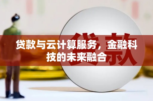 新会贷款与云计算服务，金融科技的未来融合