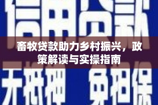 新会畜牧贷款助力乡村振兴，政策解读与实操指南