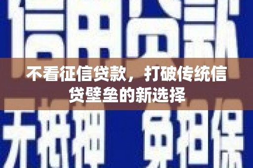 新会不看征信贷款，打破传统信贷壁垒的新选择