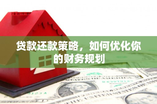 新会贷款还款策略，如何优化你的财务规划