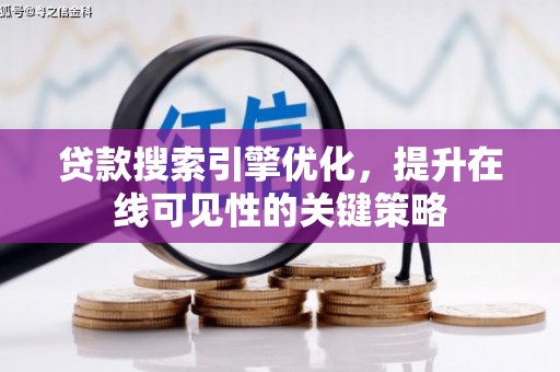 新会贷款搜索引擎优化，提升在线可见性的关键策略
