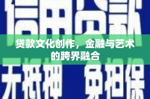 新会贷款文化创作，金融与艺术的跨界融合