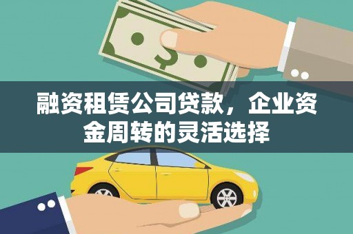 新会融资租赁公司贷款，企业资金周转的灵活选择