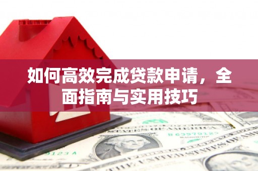 新会如何高效完成贷款申请，全面指南与实用技巧