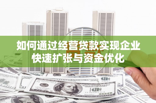 新会如何通过经营贷款实现企业快速扩张与资金优化