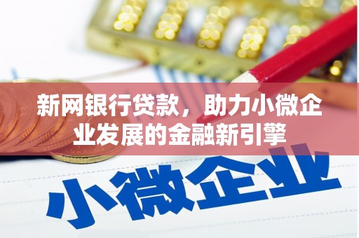 新会新网银行贷款，助力小微企业发展的金融新引擎