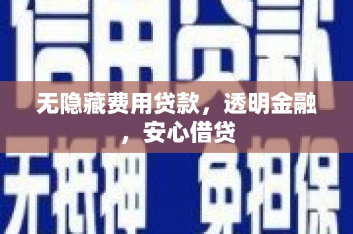 新会无隐藏费用贷款，透明金融，安心借贷