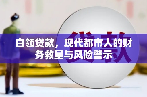 新会白领贷款，现代都市人的财务救星与风险警示