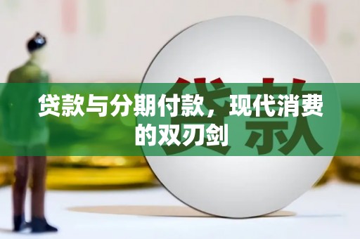 新会贷款与分期付款，现代消费的双刃剑