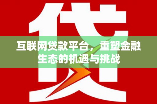 新会互联网贷款平台，重塑金融生态的机遇与挑战