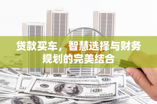 新会贷款买车，智慧选择与财务规划的完美结合