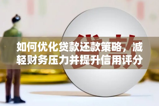 新会如何优化贷款还款策略，减轻财务压力并提升信用评分