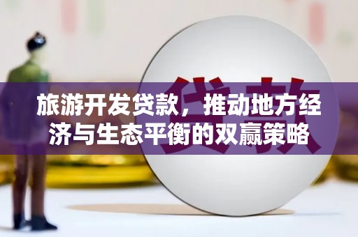 新会旅游开发贷款，推动地方经济与生态平衡的双赢策略