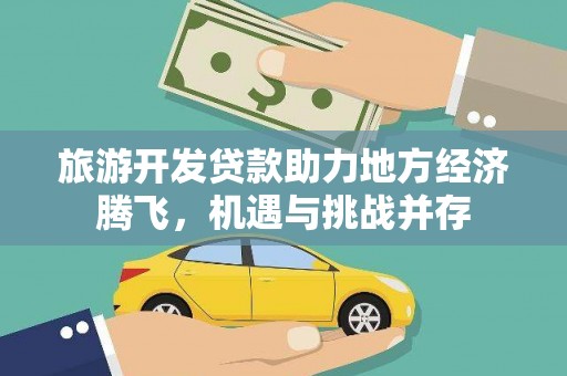 新会旅游开发贷款助力地方经济腾飞，机遇与挑战并存