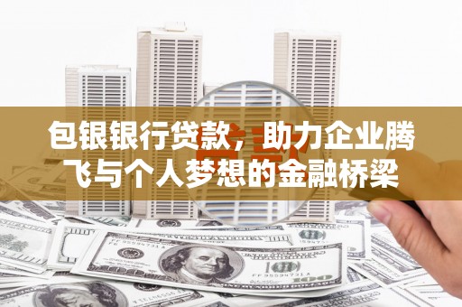 新会包银银行贷款，助力企业腾飞与个人梦想的金融桥梁