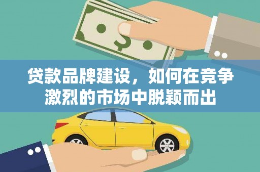 新会贷款品牌建设，如何在竞争激烈的市场中脱颖而出