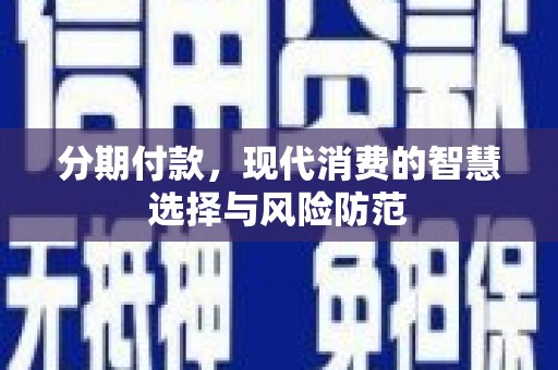 新会分期付款，现代消费的智慧选择与风险防范