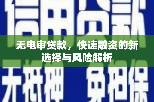 新会无电审贷款，快速融资的新选择与风险解析