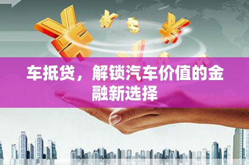 新会车抵贷，解锁汽车价值的金融新选择