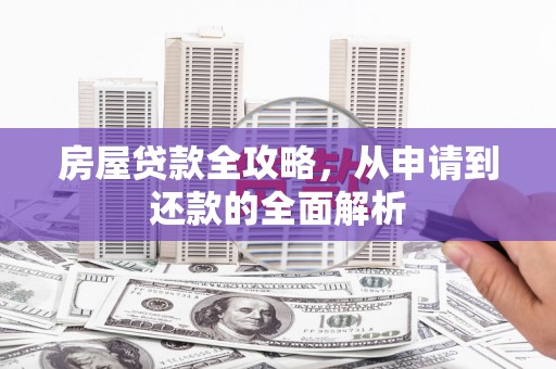新会房屋贷款全攻略，从申请到还款的全面解析