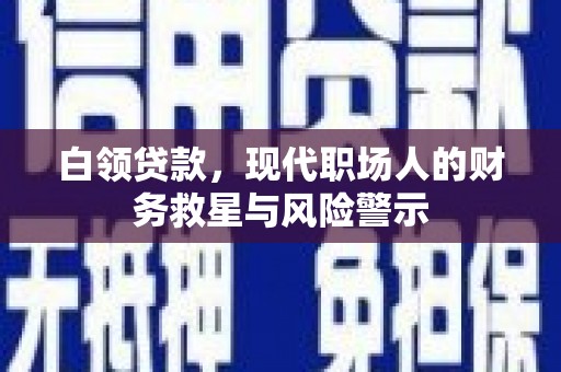 新会白领贷款，现代职场人的财务救星与风险警示