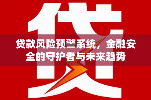 新会贷款风险预警系统，金融安全的守护者与未来趋势