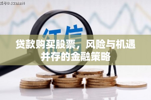 新会贷款购买股票，风险与机遇并存的金融策略