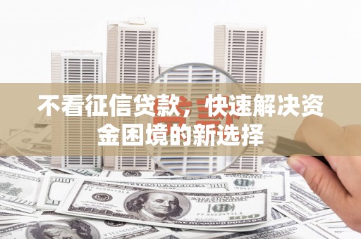 新会不看征信贷款，快速解决资金困境的新选择