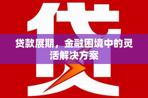 新会贷款展期，金融困境中的灵活解决方案