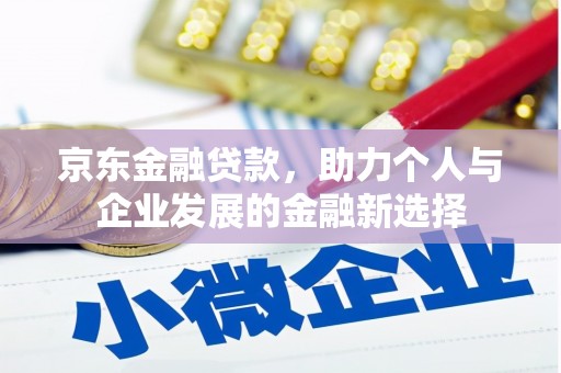 新会京东金融贷款，助力个人与企业发展的金融新选择